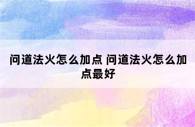 问道法火怎么加点 问道法火怎么加点最好